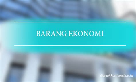 Pengertian Barang Ekonomi Macam Dan Contohnya Ilmu Ekonomi Riset