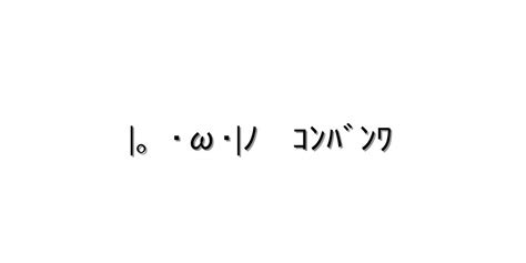 こんばんは【。･ω･ﾉ ｺﾝﾊﾞﾝﾜ 】｜顔文字オンライン辞典