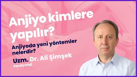 Anjiyo Kimlere Yapılır Yeni Yöntemler Nelerdir Uzm Dr Ali Şimşek