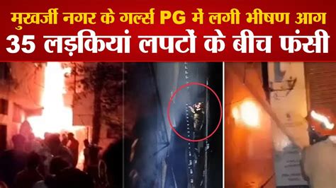 Mukherjee Nagar Fire मुखर्जी नगर के गर्ल्स Pg में लगी भीषण आग35