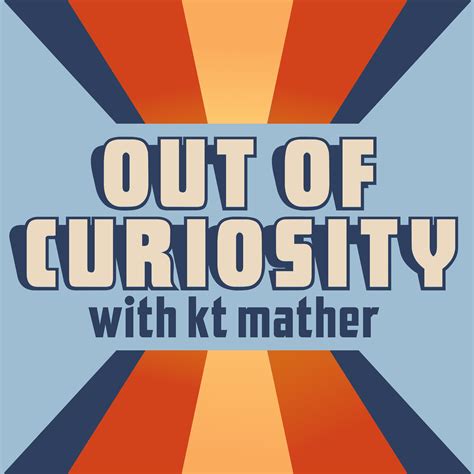 Out of Curiosity with kt mather | Listen via Stitcher for Podcasts