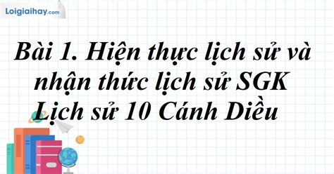 Bài 1 Hiện thực lịch sử và nhận thức lịch sử SGK Lịch sử 10 Cánh DIều