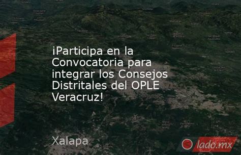 ¡participa En La Convocatoria Para Integrar Los Consejos Distritales Del Ople Veracruz Ladomx