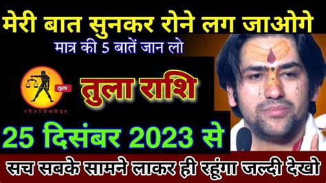 तुला राशि 25 दिसंबर मेरी बात सुनकर रोने लग जाओगे मात्र पांच बातें जान सच सबके सामने लाकर रहूंगा