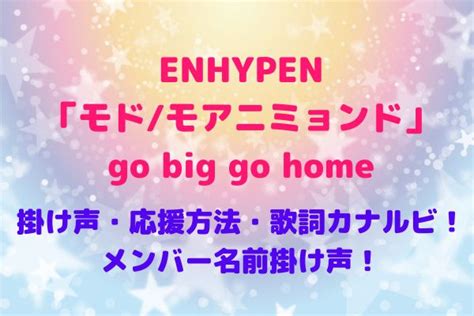 ENHYPENモド モアニミョンドgo big go home掛け声応援方法歌詞カナルビメンバー名前掛け声 maryのすてき便