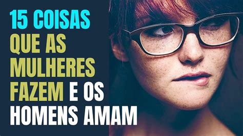 15 Coisas Que As Mulheres Fazem E Os Homens Amam Youtube