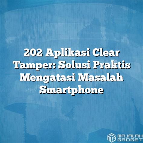 202 Aplikasi Clear Tamper Solusi Praktis Mengatasi Masalah Smartphone