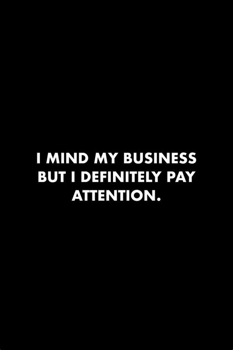 I Mind My Business But I Definitely Pay Attention Underestimate Quotes Business Quotes Funny