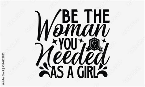 Be The Woman You Needed As A Girl Women Empowerment T Shirt Design