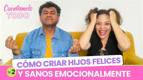 Ep 2 Cómo Criar Hijos Felices Y Sanos Emocionalmente Cuéntamelo Todo Con Angie Y Martín