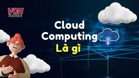 Cloud Computing Là Gì Các Mô Hình điện Toán đám Mây Và ứng Dụng