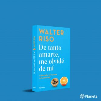 De tanto amarte me olvidé de mí Walter Riso PlanetadeLibros