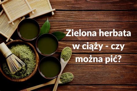 Zielona herbata w ciąży czy można pić PORA NA ZDROWIE