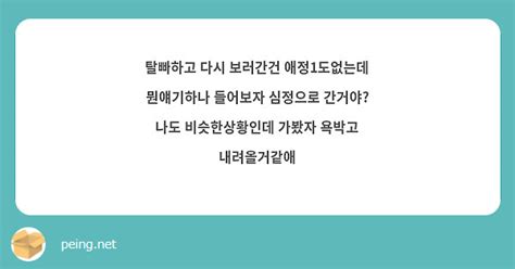 탈빠하고 다시 보러간건 애정1도없는데 뭔얘기하나 들어보자 심정으로 간거야 나도 비슷한상황인데 가봤자 Peing 質問箱