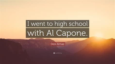 Desi Arnaz Quote I Went To High School With Al Capone”