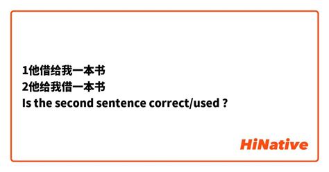 1他借给我一本书 2他给我借一本书 Is The Second Sentence Correct Used Hinative