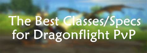 The Best Classes Specs For Wow Dragonflight Pvp