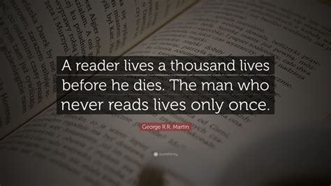 George R.R. Martin Quote: “A reader lives a thousand lives before he ...