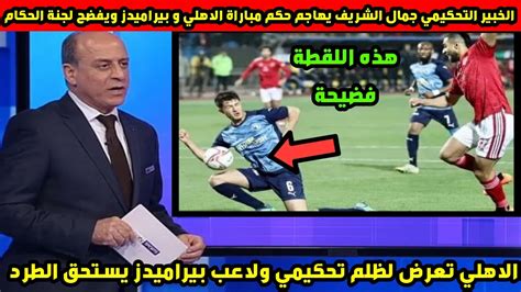 الخبير التحكيمي جمال الشريف يهاجم حكم مباراة الاهلي وبيراميدز ويفضح