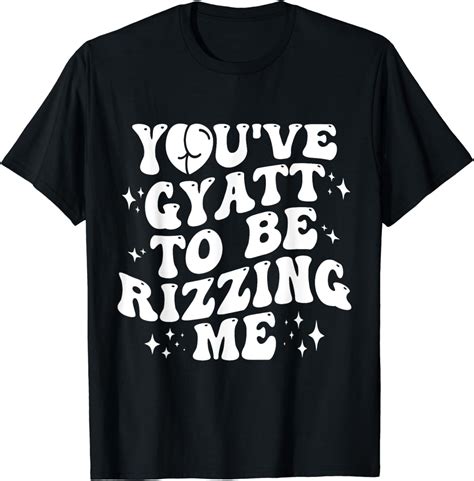 Youve Gyatt To Be Rizzing Me T Shirt