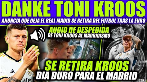 Hundido Toni Kroos Anuncia Que Se Retira Y Deja El Real Madrid