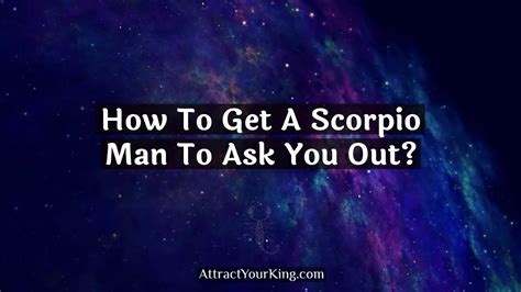 How To Get A Scorpio Man To Ask You Out Attract Your King