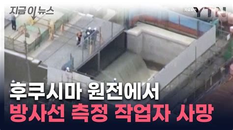 지금이뉴스 日 후쿠시마원전 방사선 계측하던 작업자 쓰러진 뒤 사망사인 비공개 Ytn