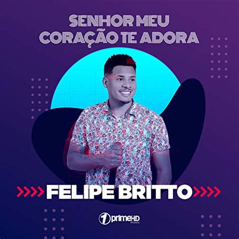 Amazon Senhor Meu Cora O Te Adora Felipe Britto Digital Music