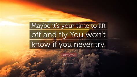 Miley Cyrus Quote Maybe Its Your Time To Lift Off And Fly You Wont