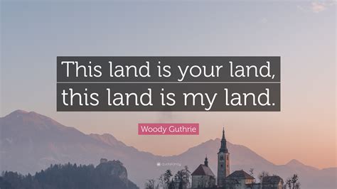 Woody Guthrie Quote: “This land is your land, this land is my land.”