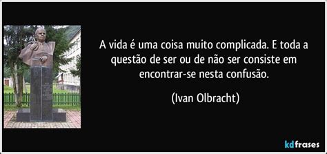 A Vida é Uma Coisa Muito Complicada E Toda A Questão De Ser