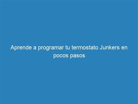 Aprende A Programar Tu Termostato Junkers En Pocos Pasos Mecna