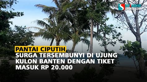 Pantai Ciputih Surga Tersembunyi Di Ujung Kulon Banten Dengan Tiket