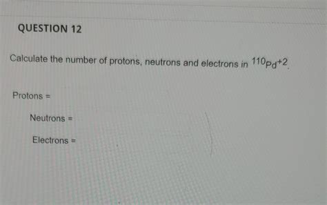 Solved Question 12 Calculate The Number Of Protons Neutrons