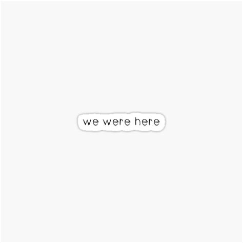 We Were Here White Sticker For Sale By Alm0st Aliv3 Redbubble