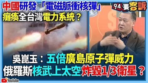 【94要客訴】中國研發「電磁脈衝核彈」！癱瘓全台灣電力系統？吳崑玉：五倍廣島原子彈威力！俄羅斯核武上太空炸毀13衛星？ Youtube