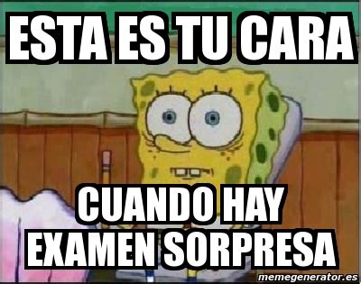 Meme Personalizado Esta Es Tu Cara Cuando Hay Examen Sorpresa 1667323