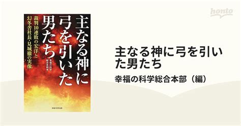 主なる神に弓を引いた男たち 裁判10連敗の宏洋と幻冬舎社長・見城徹の実像の通販幸福の科学総合本部 紙の本：honto本の通販ストア