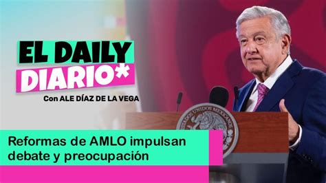 Reformas De Amlo Impulsan Debate Y Preocupación