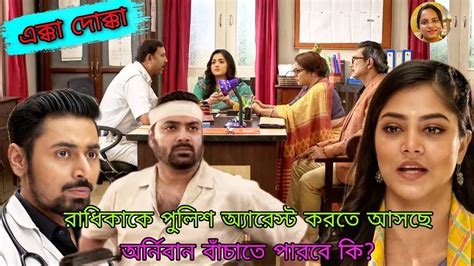 রাধিকাকে পুলিশ অ্যারেস্ট করতে আসছে অর্নিবান বাঁচাতে পারবে কি এক্কা