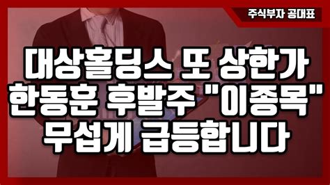 주식 대상홀딩스 또 상한가 한동훈 후발주 이종목 무섭게 급등합니다 한동훈 총선 이재명 2차전지 주식 주식