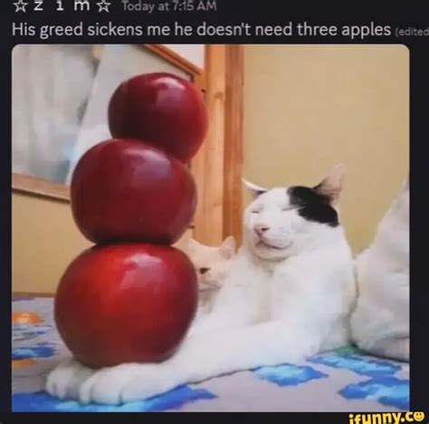 Today Am His Greed Sickens Me He Doesn T Need Three Apples Ifunny