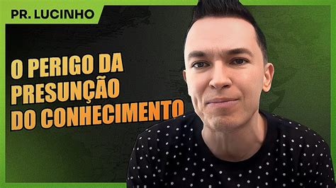 O perigo da presunção do conhecimento Pr Lucinho YouTube