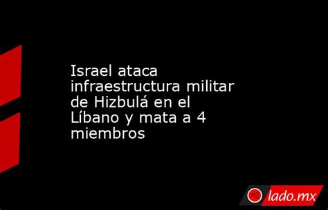 Israel Ataca Infraestructura Militar De Hizbulá En El Líbano Y Mata A 4 Miembros Ladomx