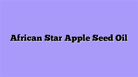ᐉ African Star Apple Seed Oil A Complete Beginners Guide
