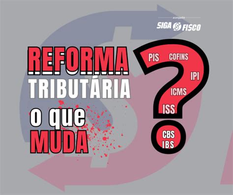 Reforma Tributária O Que Muda Siga O Fisco