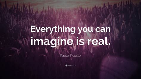 Pablo Picasso Quote Everything You Can Imagine Is Real