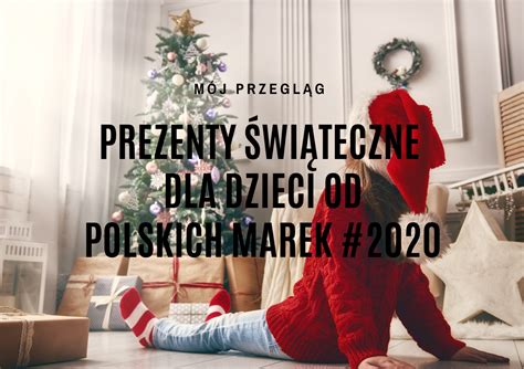 50 pomysłów na prezenty gwiazdkowe dla dzieci od polskich marek