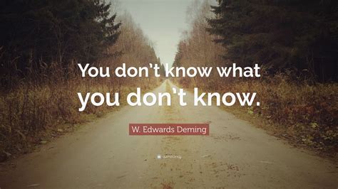 W Edwards Deming Quote You Dont Know What You Dont Know”