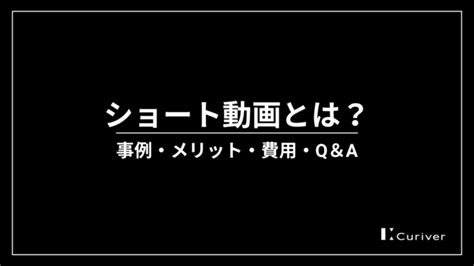 ショート動画とは？事例集・活用のメリット・制作費用例